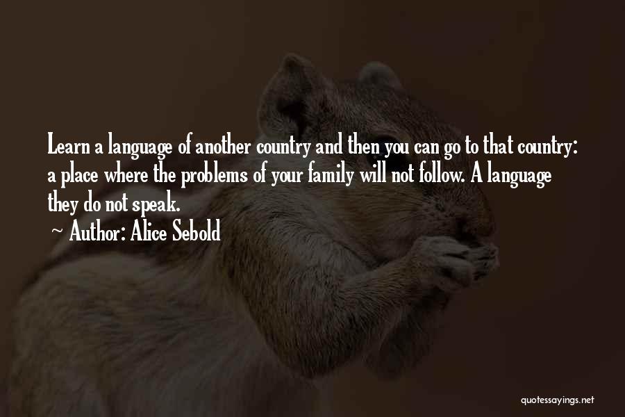 Alice Sebold Quotes: Learn A Language Of Another Country And Then You Can Go To That Country: A Place Where The Problems Of