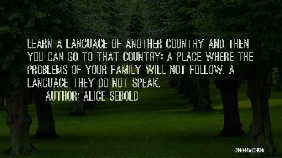 Alice Sebold Quotes: Learn A Language Of Another Country And Then You Can Go To That Country: A Place Where The Problems Of