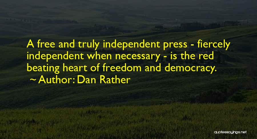 Dan Rather Quotes: A Free And Truly Independent Press - Fiercely Independent When Necessary - Is The Red Beating Heart Of Freedom And