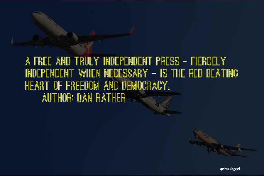 Dan Rather Quotes: A Free And Truly Independent Press - Fiercely Independent When Necessary - Is The Red Beating Heart Of Freedom And