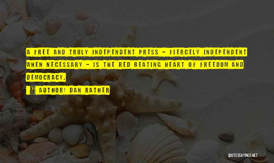 Dan Rather Quotes: A Free And Truly Independent Press - Fiercely Independent When Necessary - Is The Red Beating Heart Of Freedom And