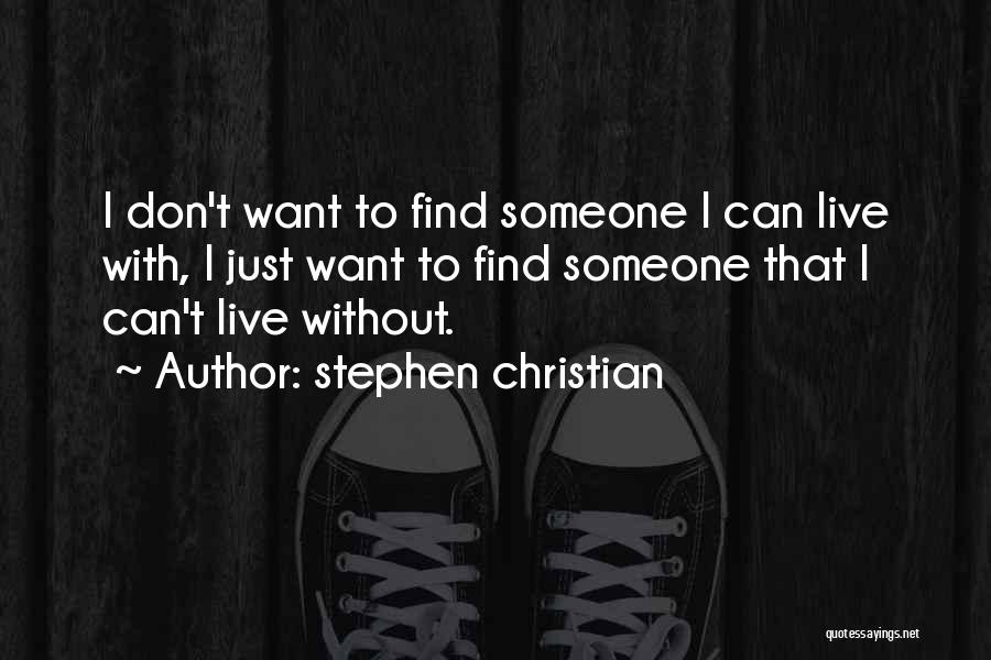 Stephen Christian Quotes: I Don't Want To Find Someone I Can Live With, I Just Want To Find Someone That I Can't Live