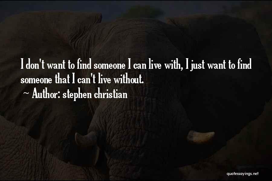 Stephen Christian Quotes: I Don't Want To Find Someone I Can Live With, I Just Want To Find Someone That I Can't Live