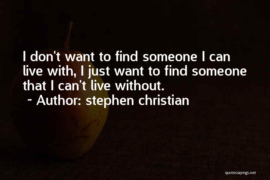 Stephen Christian Quotes: I Don't Want To Find Someone I Can Live With, I Just Want To Find Someone That I Can't Live