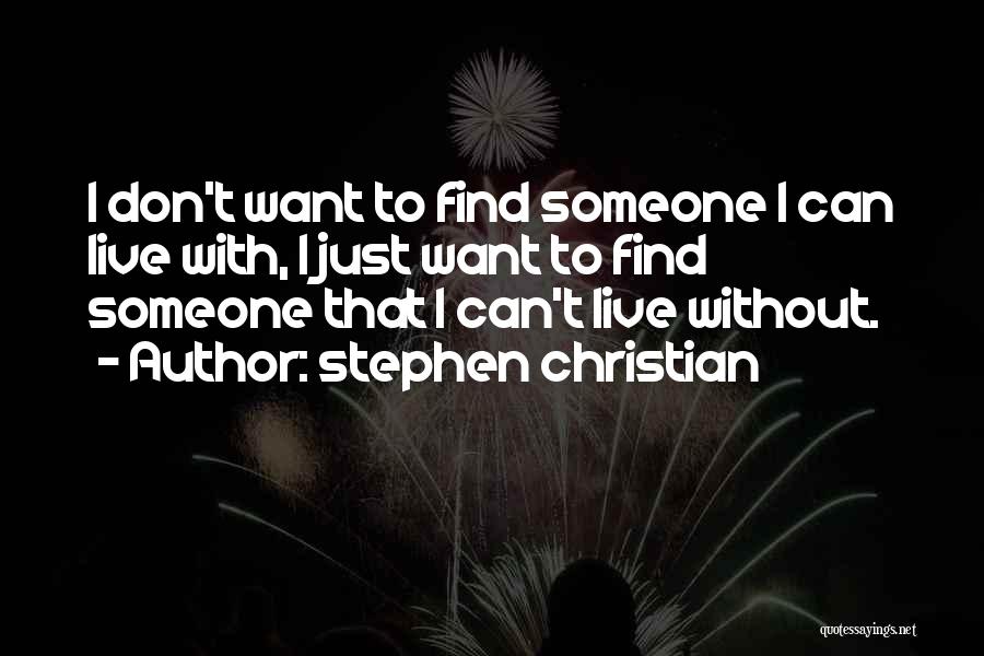 Stephen Christian Quotes: I Don't Want To Find Someone I Can Live With, I Just Want To Find Someone That I Can't Live