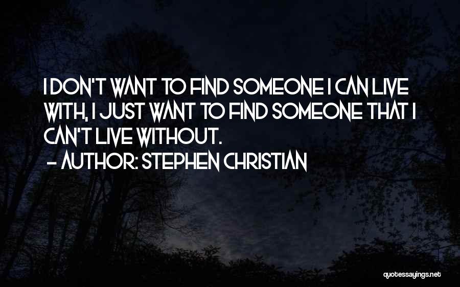 Stephen Christian Quotes: I Don't Want To Find Someone I Can Live With, I Just Want To Find Someone That I Can't Live