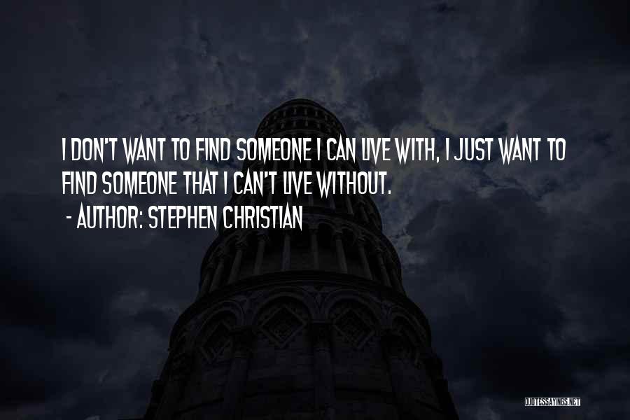 Stephen Christian Quotes: I Don't Want To Find Someone I Can Live With, I Just Want To Find Someone That I Can't Live