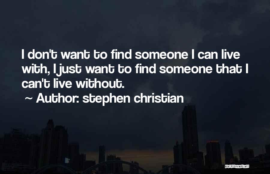 Stephen Christian Quotes: I Don't Want To Find Someone I Can Live With, I Just Want To Find Someone That I Can't Live