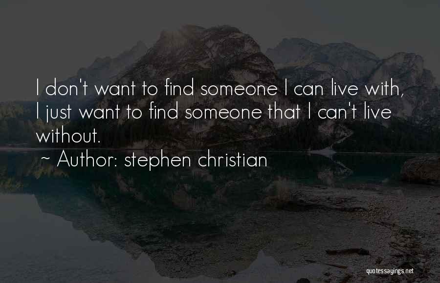 Stephen Christian Quotes: I Don't Want To Find Someone I Can Live With, I Just Want To Find Someone That I Can't Live