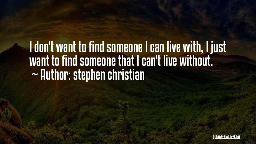 Stephen Christian Quotes: I Don't Want To Find Someone I Can Live With, I Just Want To Find Someone That I Can't Live