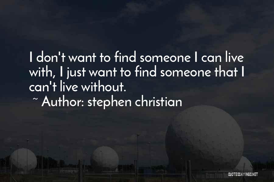 Stephen Christian Quotes: I Don't Want To Find Someone I Can Live With, I Just Want To Find Someone That I Can't Live