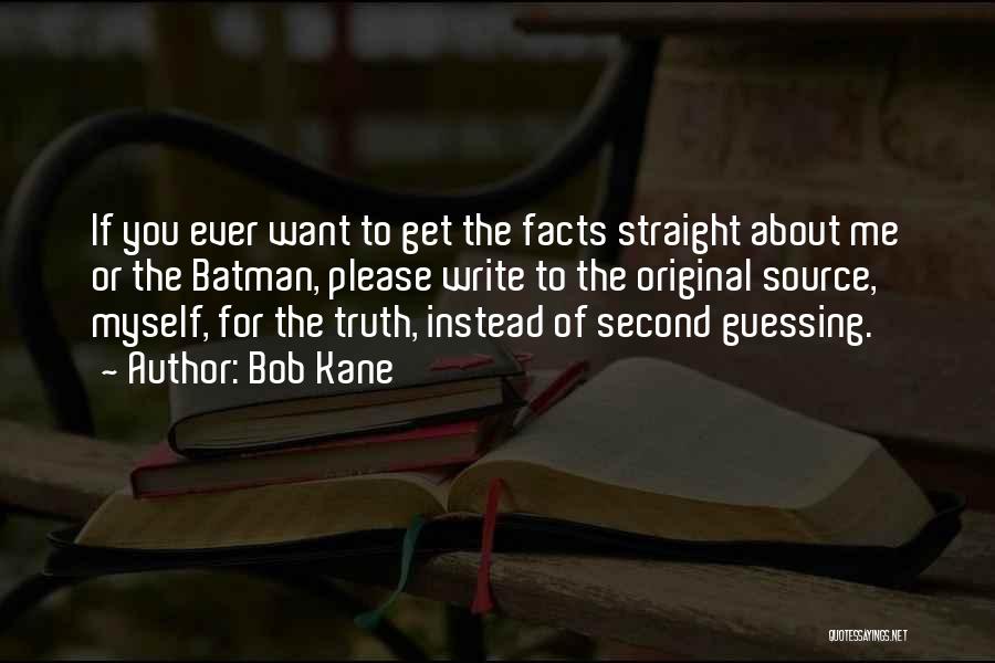 Bob Kane Quotes: If You Ever Want To Get The Facts Straight About Me Or The Batman, Please Write To The Original Source,