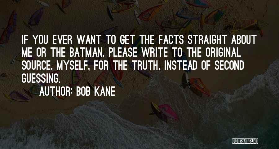 Bob Kane Quotes: If You Ever Want To Get The Facts Straight About Me Or The Batman, Please Write To The Original Source,