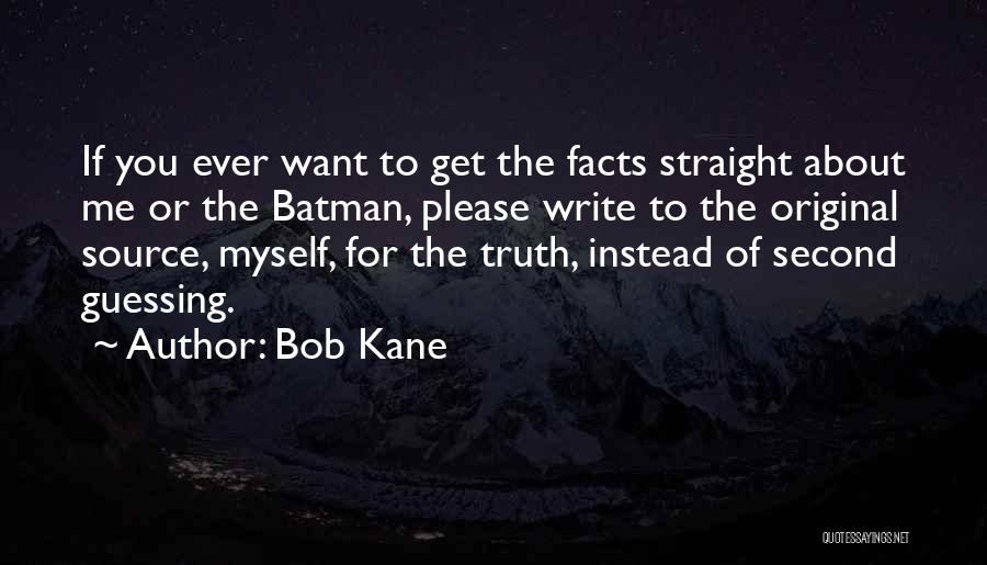 Bob Kane Quotes: If You Ever Want To Get The Facts Straight About Me Or The Batman, Please Write To The Original Source,