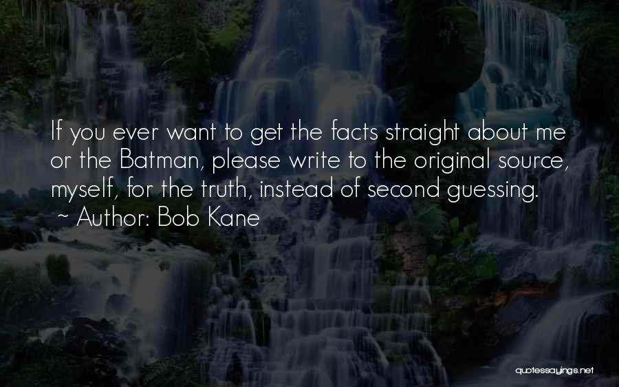 Bob Kane Quotes: If You Ever Want To Get The Facts Straight About Me Or The Batman, Please Write To The Original Source,