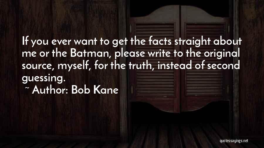 Bob Kane Quotes: If You Ever Want To Get The Facts Straight About Me Or The Batman, Please Write To The Original Source,