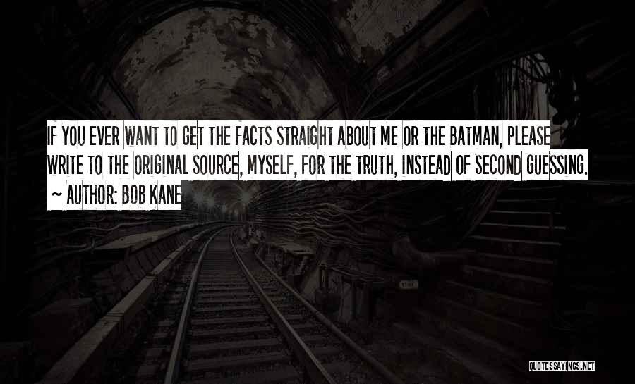 Bob Kane Quotes: If You Ever Want To Get The Facts Straight About Me Or The Batman, Please Write To The Original Source,