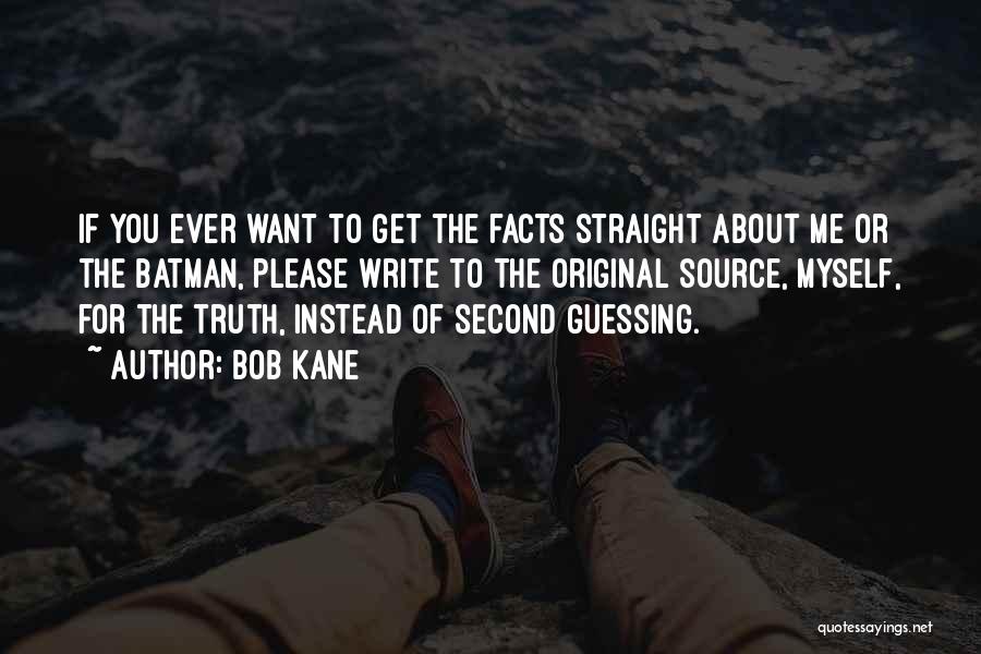 Bob Kane Quotes: If You Ever Want To Get The Facts Straight About Me Or The Batman, Please Write To The Original Source,