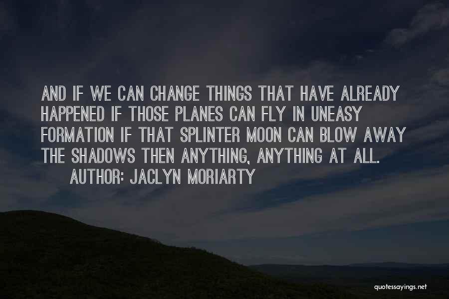 Jaclyn Moriarty Quotes: And If We Can Change Things That Have Already Happened If Those Planes Can Fly In Uneasy Formation If That