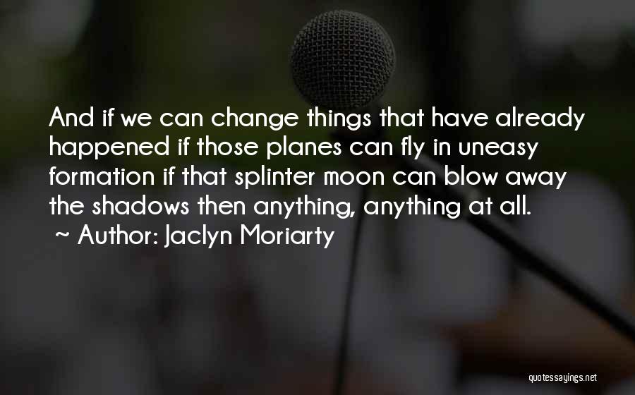 Jaclyn Moriarty Quotes: And If We Can Change Things That Have Already Happened If Those Planes Can Fly In Uneasy Formation If That