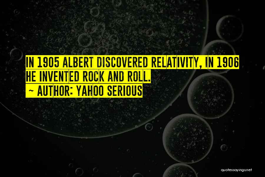 Yahoo Serious Quotes: In 1905 Albert Discovered Relativity, In 1906 He Invented Rock And Roll.