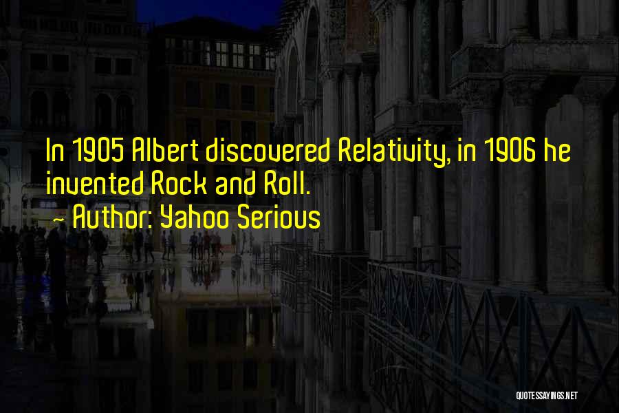 Yahoo Serious Quotes: In 1905 Albert Discovered Relativity, In 1906 He Invented Rock And Roll.