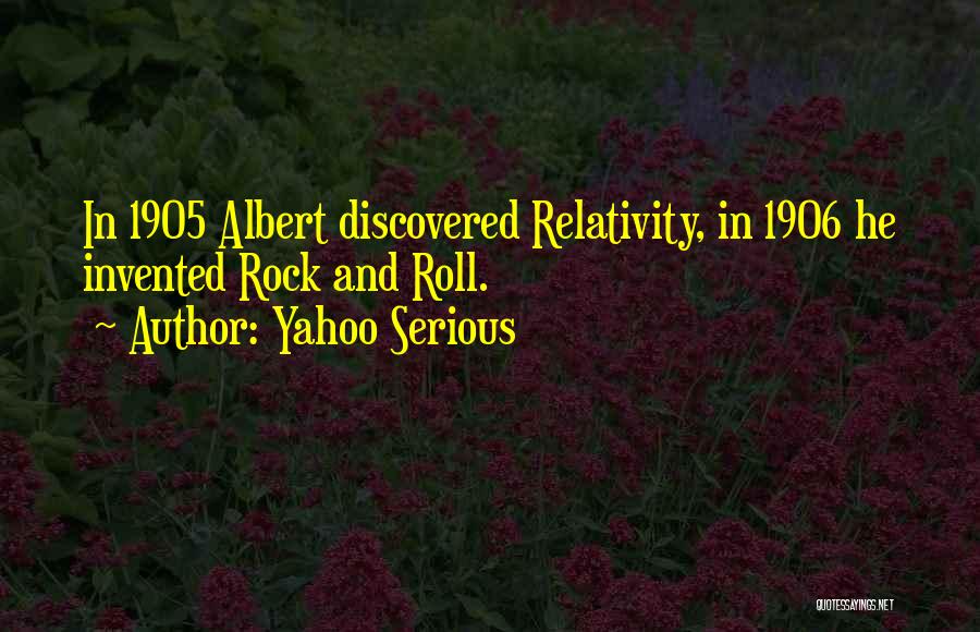 Yahoo Serious Quotes: In 1905 Albert Discovered Relativity, In 1906 He Invented Rock And Roll.