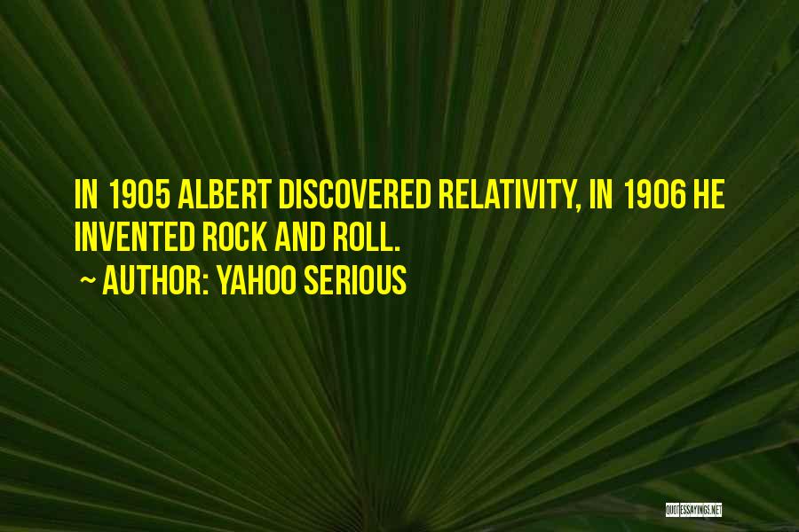 Yahoo Serious Quotes: In 1905 Albert Discovered Relativity, In 1906 He Invented Rock And Roll.