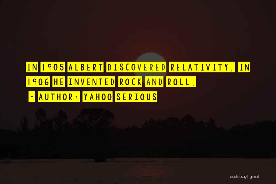 Yahoo Serious Quotes: In 1905 Albert Discovered Relativity, In 1906 He Invented Rock And Roll.