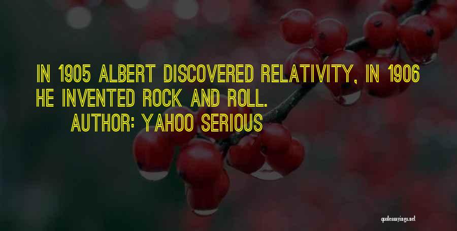 Yahoo Serious Quotes: In 1905 Albert Discovered Relativity, In 1906 He Invented Rock And Roll.