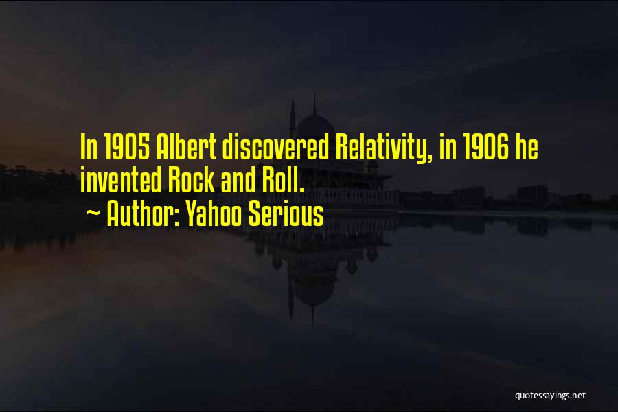 Yahoo Serious Quotes: In 1905 Albert Discovered Relativity, In 1906 He Invented Rock And Roll.