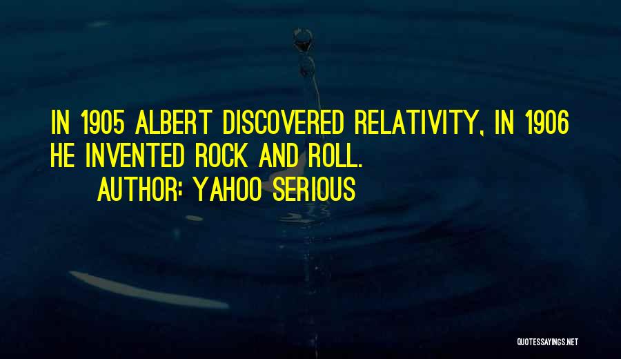 Yahoo Serious Quotes: In 1905 Albert Discovered Relativity, In 1906 He Invented Rock And Roll.