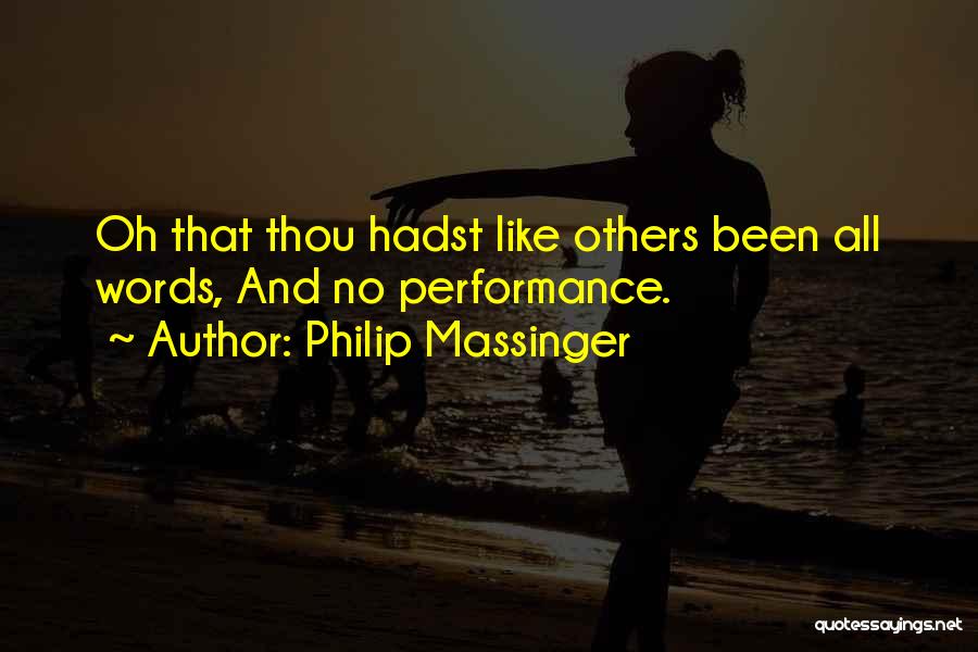 Philip Massinger Quotes: Oh That Thou Hadst Like Others Been All Words, And No Performance.