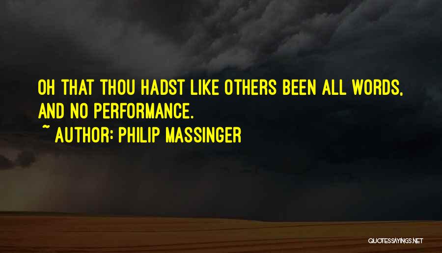 Philip Massinger Quotes: Oh That Thou Hadst Like Others Been All Words, And No Performance.