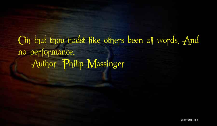 Philip Massinger Quotes: Oh That Thou Hadst Like Others Been All Words, And No Performance.