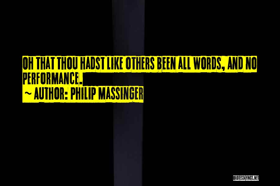 Philip Massinger Quotes: Oh That Thou Hadst Like Others Been All Words, And No Performance.