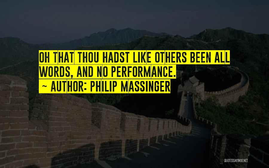 Philip Massinger Quotes: Oh That Thou Hadst Like Others Been All Words, And No Performance.