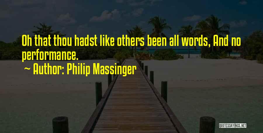 Philip Massinger Quotes: Oh That Thou Hadst Like Others Been All Words, And No Performance.