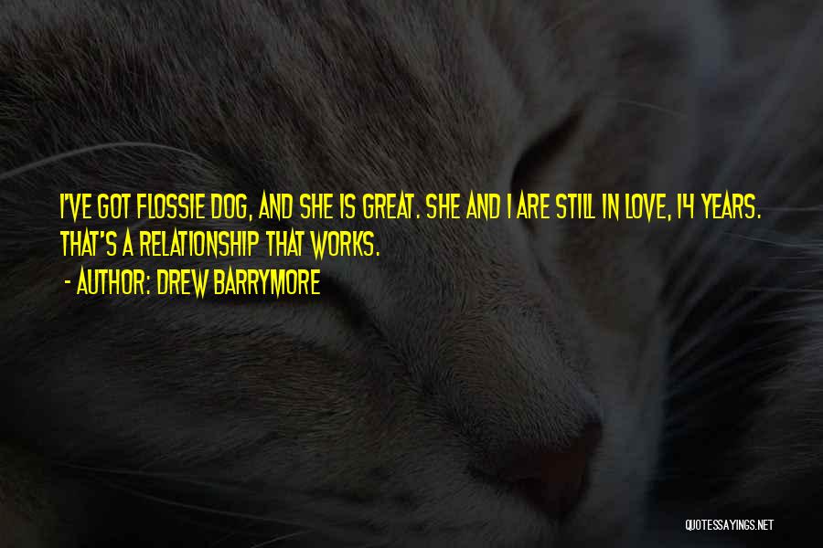 Drew Barrymore Quotes: I've Got Flossie Dog, And She Is Great. She And I Are Still In Love, 14 Years. That's A Relationship