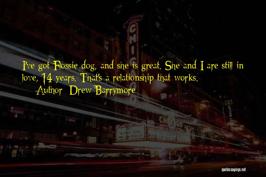 Drew Barrymore Quotes: I've Got Flossie Dog, And She Is Great. She And I Are Still In Love, 14 Years. That's A Relationship