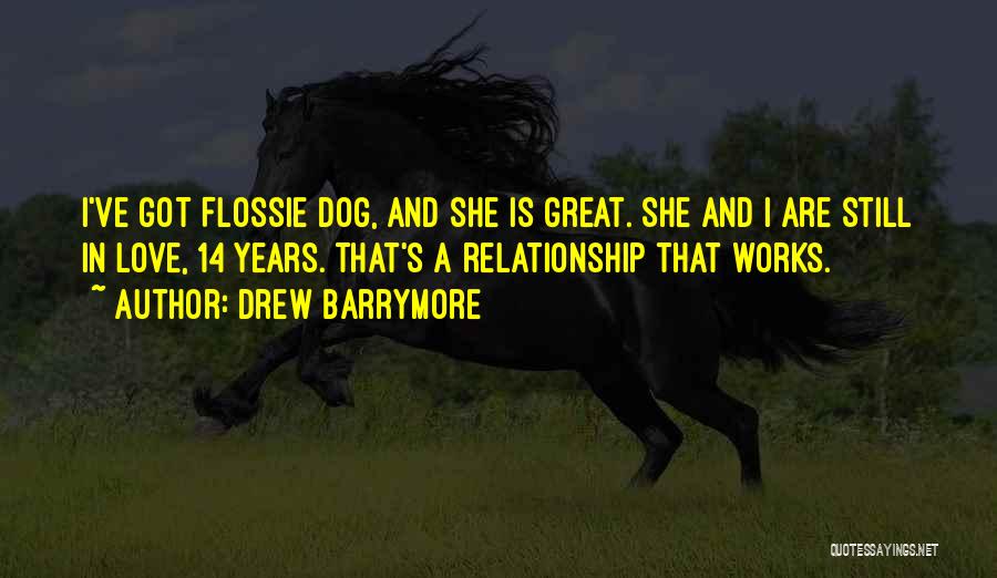 Drew Barrymore Quotes: I've Got Flossie Dog, And She Is Great. She And I Are Still In Love, 14 Years. That's A Relationship