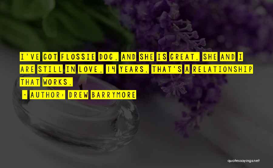 Drew Barrymore Quotes: I've Got Flossie Dog, And She Is Great. She And I Are Still In Love, 14 Years. That's A Relationship