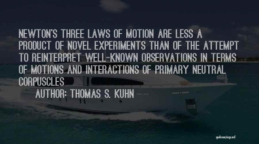 Thomas S. Kuhn Quotes: Newton's Three Laws Of Motion Are Less A Product Of Novel Experiments Than Of The Attempt To Reinterpret Well-known Observations