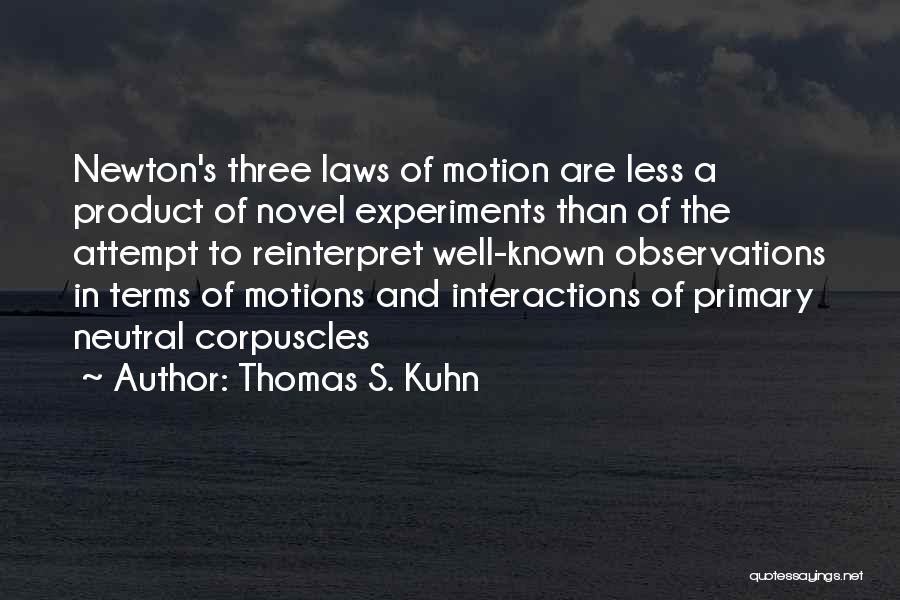 Thomas S. Kuhn Quotes: Newton's Three Laws Of Motion Are Less A Product Of Novel Experiments Than Of The Attempt To Reinterpret Well-known Observations