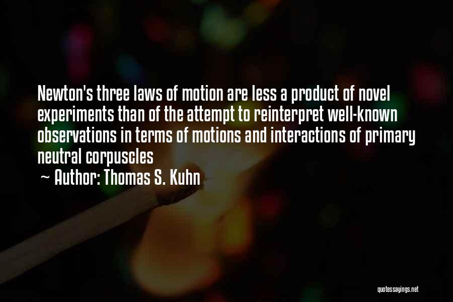 Thomas S. Kuhn Quotes: Newton's Three Laws Of Motion Are Less A Product Of Novel Experiments Than Of The Attempt To Reinterpret Well-known Observations