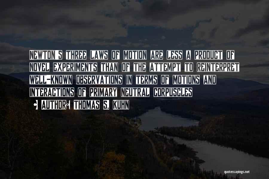 Thomas S. Kuhn Quotes: Newton's Three Laws Of Motion Are Less A Product Of Novel Experiments Than Of The Attempt To Reinterpret Well-known Observations
