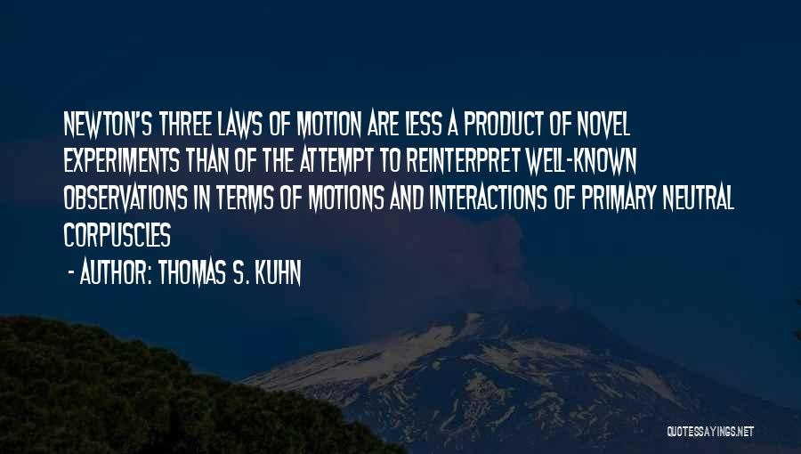 Thomas S. Kuhn Quotes: Newton's Three Laws Of Motion Are Less A Product Of Novel Experiments Than Of The Attempt To Reinterpret Well-known Observations