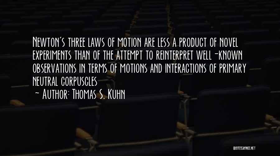 Thomas S. Kuhn Quotes: Newton's Three Laws Of Motion Are Less A Product Of Novel Experiments Than Of The Attempt To Reinterpret Well-known Observations