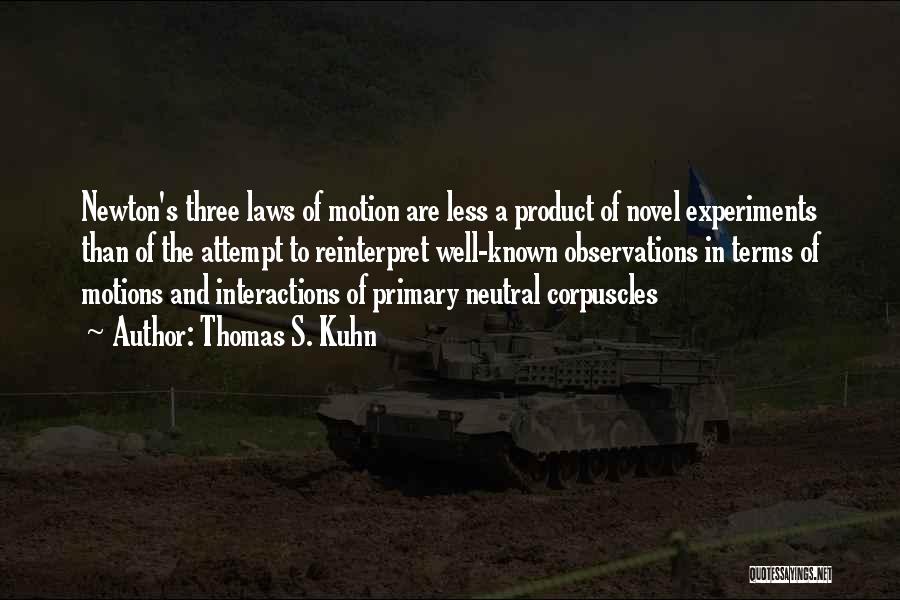 Thomas S. Kuhn Quotes: Newton's Three Laws Of Motion Are Less A Product Of Novel Experiments Than Of The Attempt To Reinterpret Well-known Observations