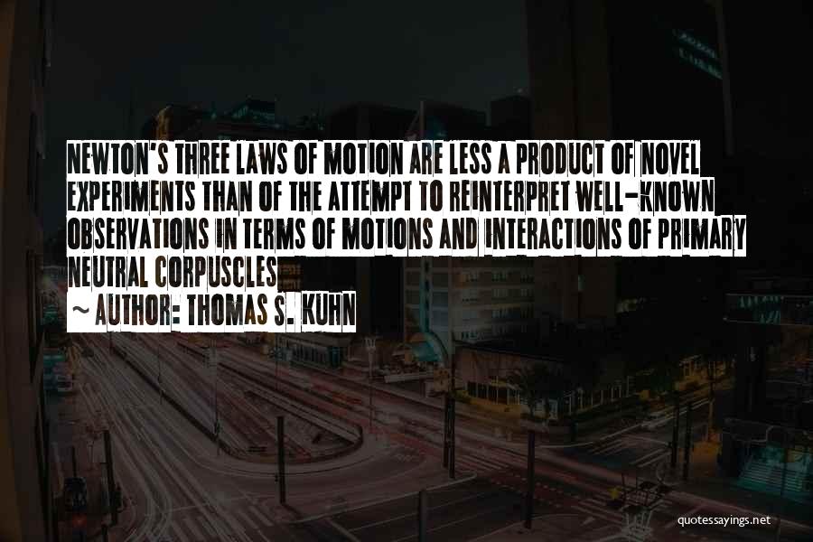 Thomas S. Kuhn Quotes: Newton's Three Laws Of Motion Are Less A Product Of Novel Experiments Than Of The Attempt To Reinterpret Well-known Observations